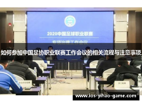 如何参加中国足协职业联赛工作会议的相关流程与注意事项
