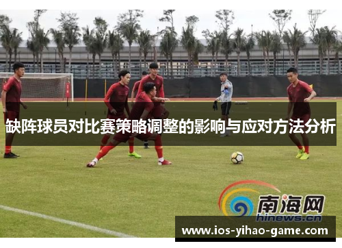 缺阵球员对比赛策略调整的影响与应对方法分析