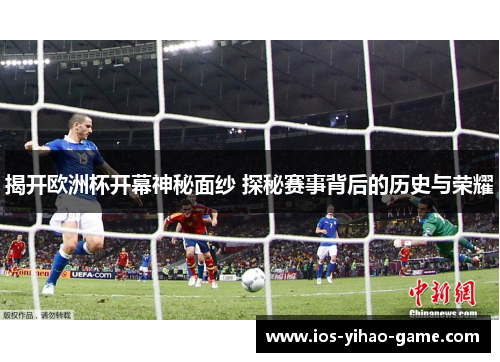 揭开欧洲杯开幕神秘面纱 探秘赛事背后的历史与荣耀
