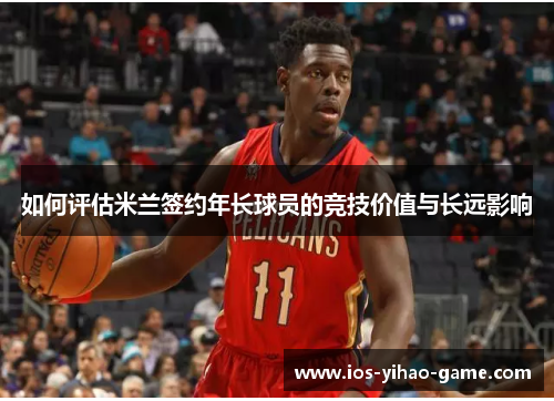 如何评估米兰签约年长球员的竞技价值与长远影响