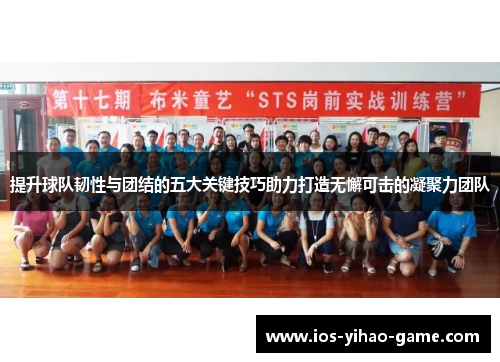 提升球队韧性与团结的五大关键技巧助力打造无懈可击的凝聚力团队