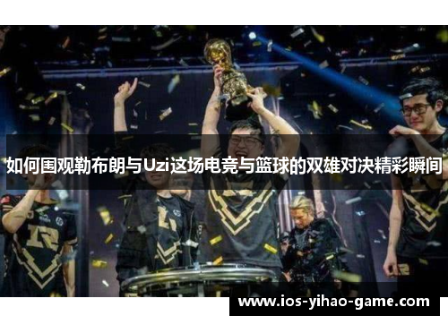 如何围观勒布朗与Uzi这场电竞与篮球的双雄对决精彩瞬间