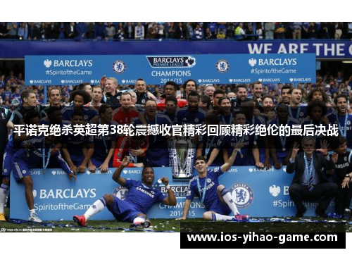 平诺克绝杀英超第38轮震撼收官精彩回顾精彩绝伦的最后决战