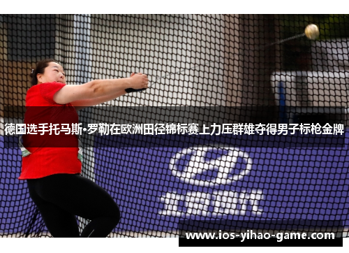 德国选手托马斯·罗勒在欧洲田径锦标赛上力压群雄夺得男子标枪金牌 德国选手托马斯·罗勒在欧洲田径锦标赛上力压群雄夺得男子标枪金牌
