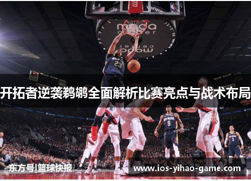 开拓者逆袭鹈鹕全面解析比赛亮点与战术布局
