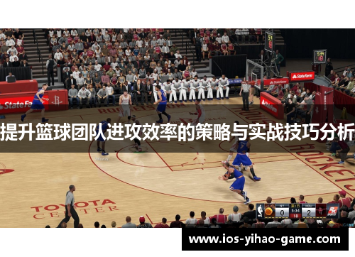 提升篮球团队进攻效率的策略与实战技巧分析
