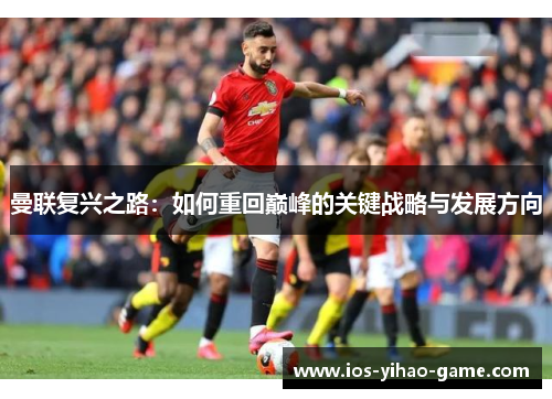 曼联复兴之路:如何重回巅峰的关键战略与发展方向 曼联复兴之路:如何重回巅峰的关键战略与发展方向