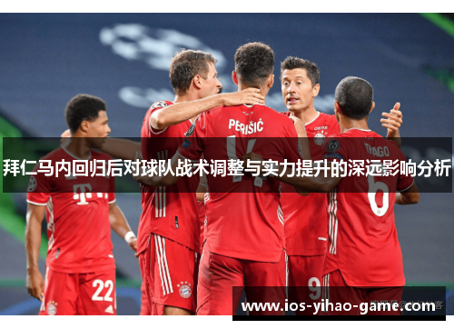 拜仁马内回归后对球队战术调整与实力提升的深远影响分析 拜仁马内回归后对球队战术调整与实力提升的深远影响分析