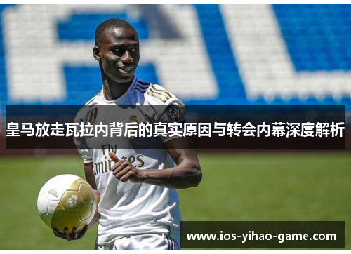 皇马放走瓦拉内背后的真实原因与转会内幕深度解析
