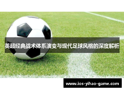 英超经典战术体系演变与现代足球风格的深度解析