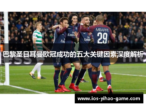 巴黎圣日耳曼欧冠成功的五大关键因素深度解析