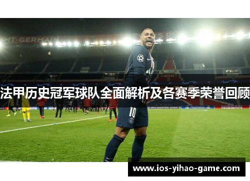 法甲历史冠军球队全面解析及各赛季荣誉回顾