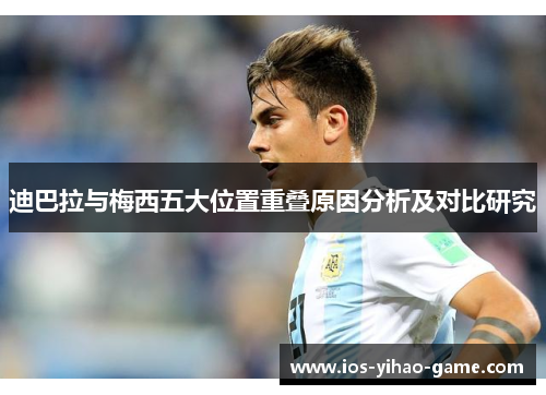 迪巴拉与梅西五大位置重叠原因分析及对比研究