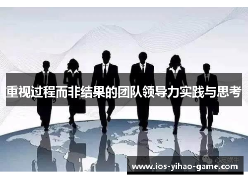 重视过程而非结果的团队领导力实践与思考 重视过程而非结果的团队领导力实践与思考