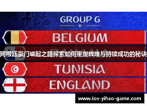 阿根廷豪门崛起之路探索如何重塑辉煌与持续成功的秘诀 阿根廷豪门崛起之路探索如何重塑辉煌与持续成功的秘诀
