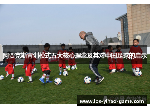 阿贾克斯青训模式五大核心理念及其对中国足球的启示 阿贾克斯青训模式五大核心理念及其对中国足球的启示