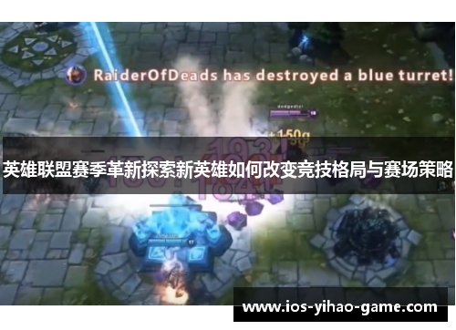英雄联盟赛季革新探索新英雄如何改变竞技格局与赛场策略 英雄联盟赛季革新探索新英雄如何改变竞技格局与赛场策略
