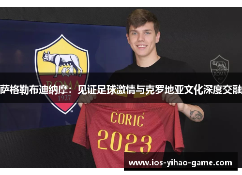 萨格勒布迪纳摩:见证足球激情与克罗地亚文化深度交融 萨格勒布迪纳摩:见证足球激情与克罗地亚文化深度交融