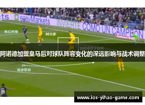 阿诺德加盟皇马后对球队阵容变化的深远影响与战术调整