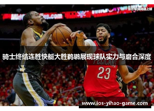 骑士终结连胜快艇大胜鹈鹕展现球队实力与磨合深度 骑士终结连胜快艇大胜鹈鹕展现球队实力与磨合深度